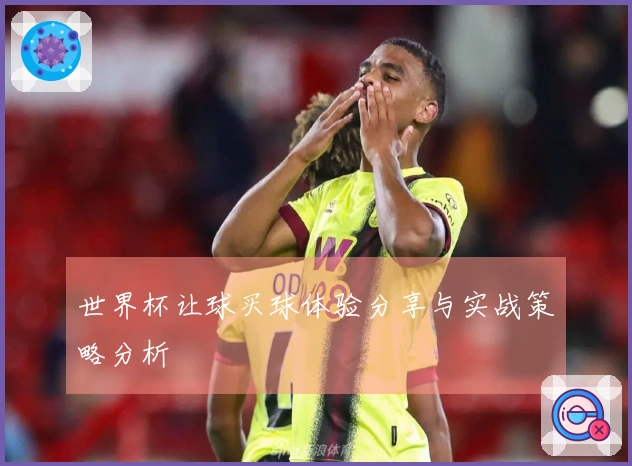 世界杯让球买球体验分享与实战策略分析