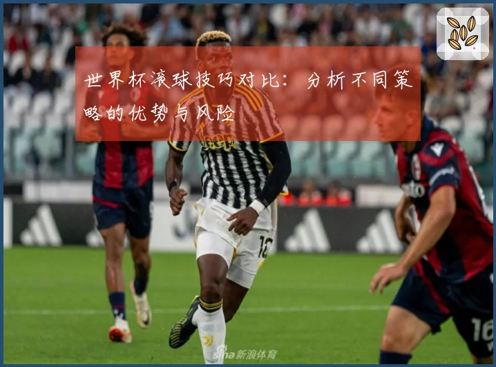 世界杯滚球技巧对比：分析不同策略的优势与风险