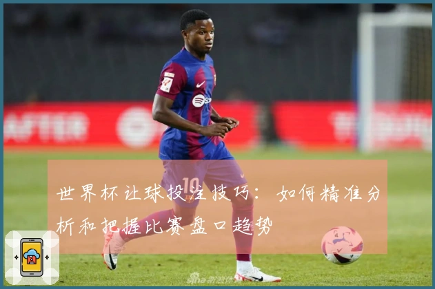 世界杯让球投注技巧：如何精准分析和把握比赛盘口趋势