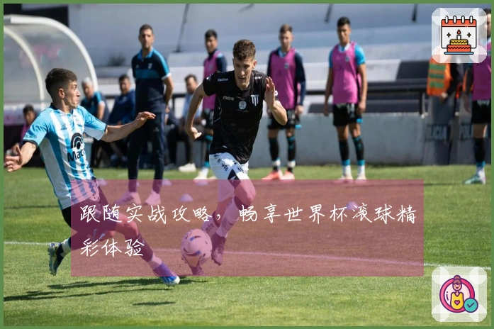 跟随实战攻略，畅享世界杯滚球精彩体验