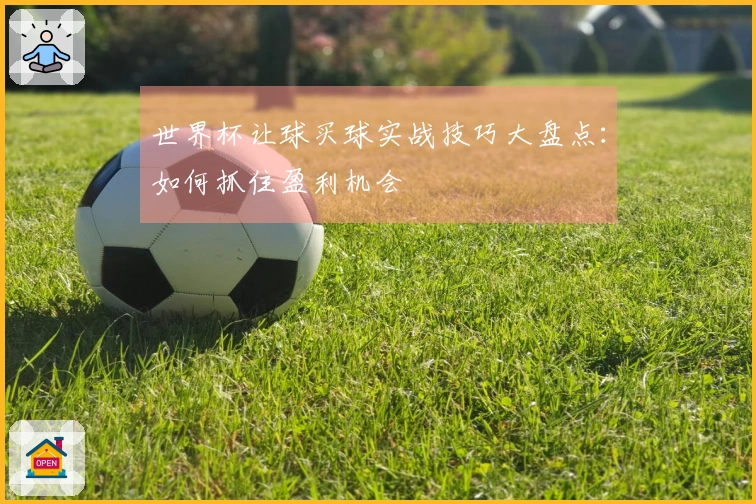 世界杯让球买球实战技巧大盘点：如何抓住盈利机会