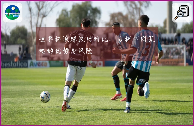 世界杯滚球技巧对比：分析不同策略的优势与风险