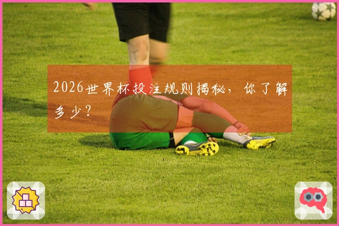 2026世界杯投注规则揭秘，你了解多少？
