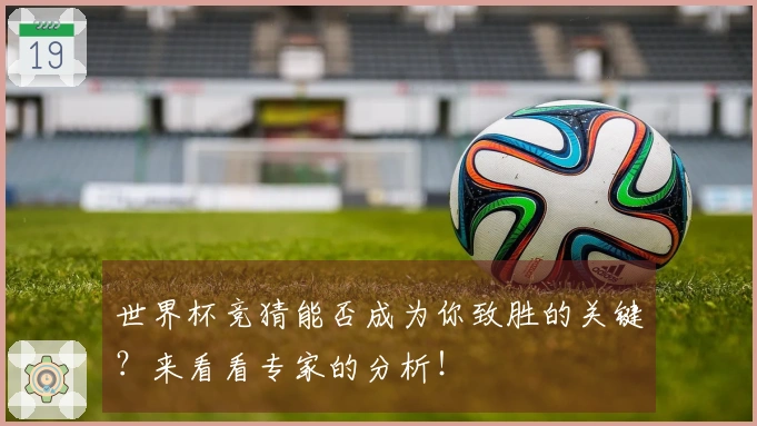 世界杯竞猜能否成为你致胜的关键？来看看专家的分析！