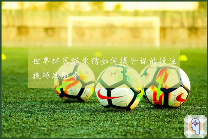世界杯买球竞猜如何提升你的投注技巧及胜率