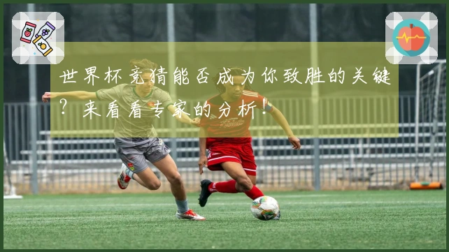 世界杯竞猜能否成为你致胜的关键？来看看专家的分析！