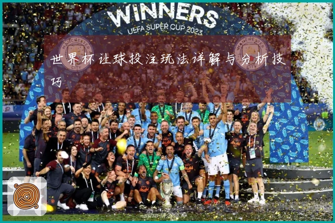 世界杯让球投注玩法详解与分析技巧