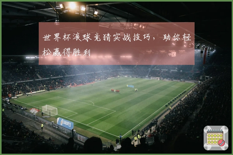 世界杯滚球竞猜实战技巧，助你轻松赢得胜利