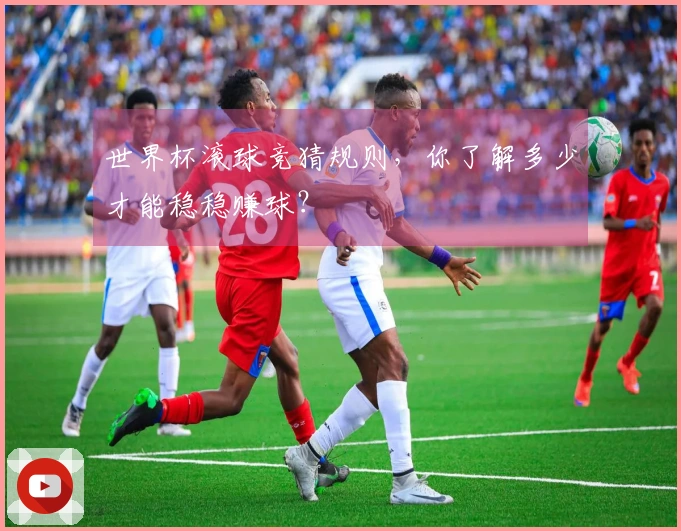 世界杯滚球竞猜规则，你了解多少才能稳稳赚球？
