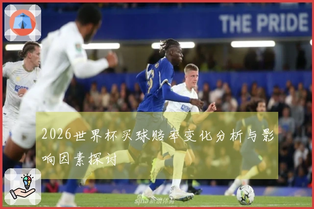 2026世界杯买球赔率变化分析与影响因素探讨